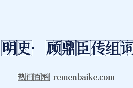 明史·顾鼎臣传组词是什么意思的图片
